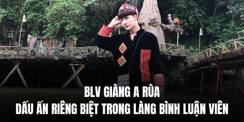 BLV Giàng A Rùa | Dấu Ấn Riêng Biệt Trong Làng Bình Luận Viên